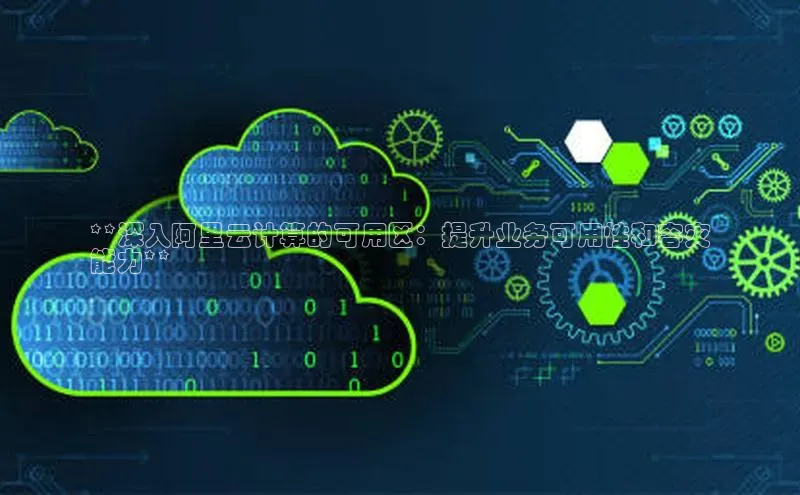 EON4代理百度手机卫士**深入阿里云计算的可用区：提升业务可用性和容灾
能力**