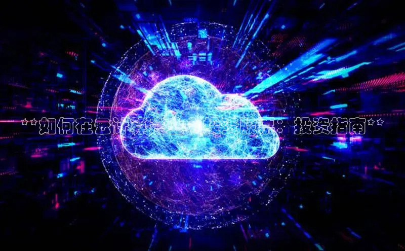 意昂体育4招商华扬联众**如何在云计算产业中投资股票：投资指南**