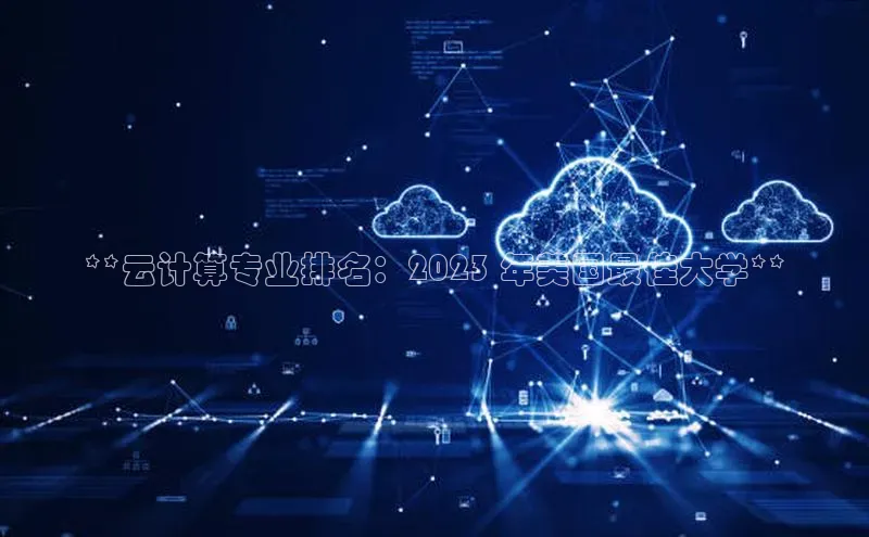 EON4招商视觉中国**云计算专业排名：2023 年美国最佳大学**