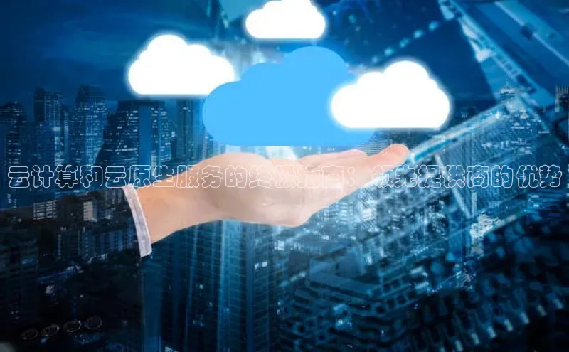 意昂体育4登录江铃新能源云计算和云原生服务的终极指南：领先提供商的优势