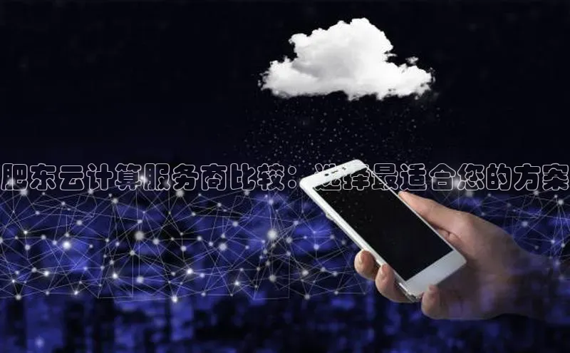 意昂体育4官网宇信科技肥东云计算服务商比较：选择最适合您的方案