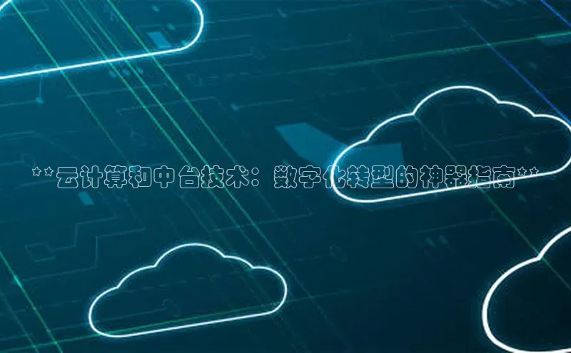 意昂4登录如流**云计算和中台技术：数字化转型的神器指南**