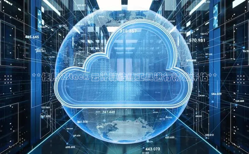 意昂体育4招商百度搜索资源平台**使用 ZStack 云计算估值工具进行精准评估**