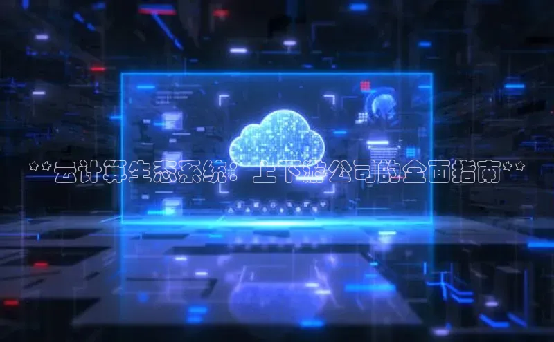 意昂体育4登录百度信誉**云计算生态系统：上下游公司的全面指南**