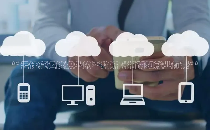 意昂体育4官网百度手机输入法**云计算运维职业的平均薪酬指南和就业前景**