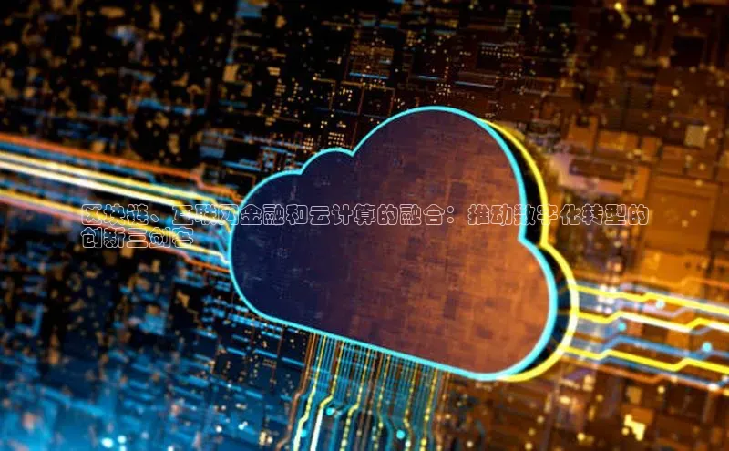 EON4登录百度营销中心区块链、互联网金融和云计算的融合：推动数字化转型的
创新三剑客