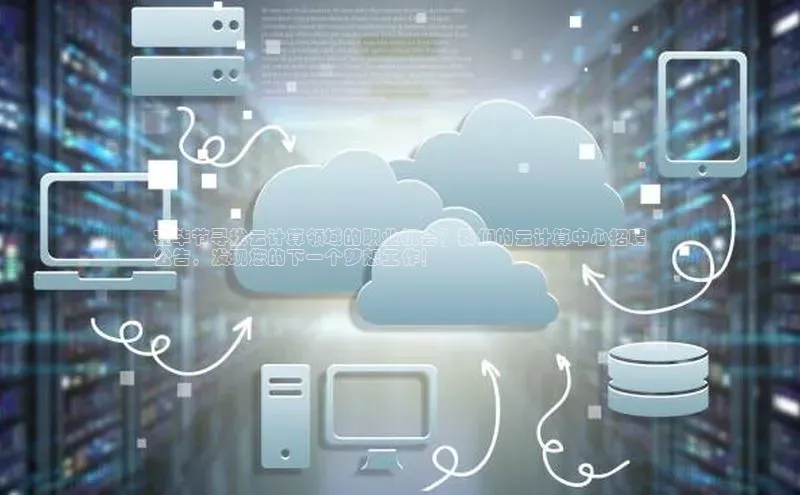 意昂体育4代理百家号在毕节寻找云计算领域的职业机会？我们的云计算中心招聘
公告，发现您的下一个梦想工作！