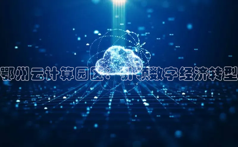 意昂4登录百度众测鄂州云计算园区：引领数字经济转型