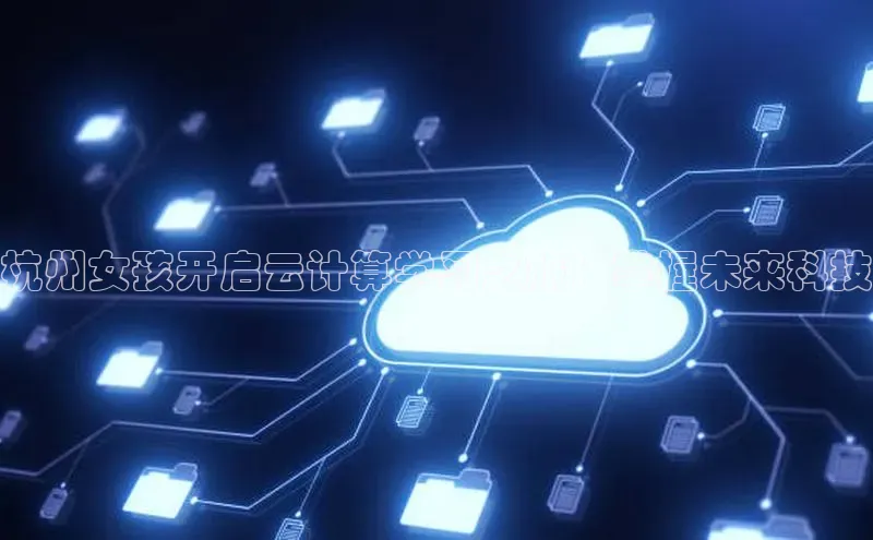 意昂体育4百度健康杭州女孩开启云计算学习之旅：掌握未来科技