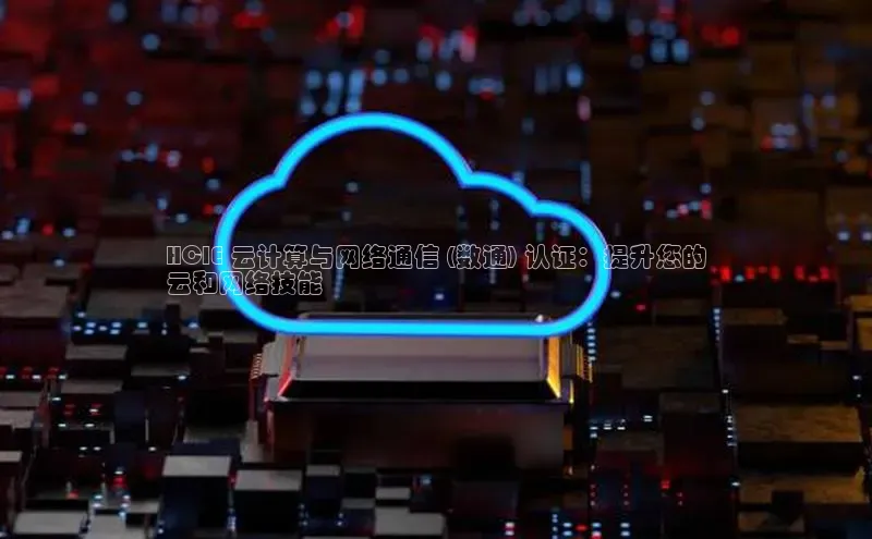 意昂4代理云创智行HCIE 云计算与网络通信 (数通) 认证：提升您的
云和网络技能