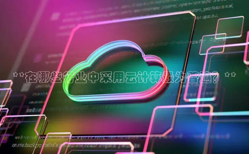 意昂4登录慧博云通**在哪些行业中采用云计算最为普遍？**