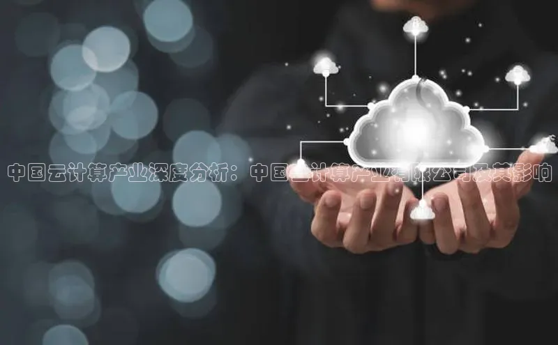 意昂体育4代理百家号中国云计算产业深度分析：中国云计算产业有限公司及其影响
