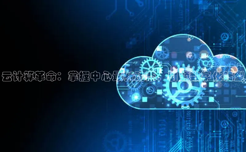 EON体育4登录哇咔哇咔文化云计算革命：掌握中心最新动态，引领数字化转型