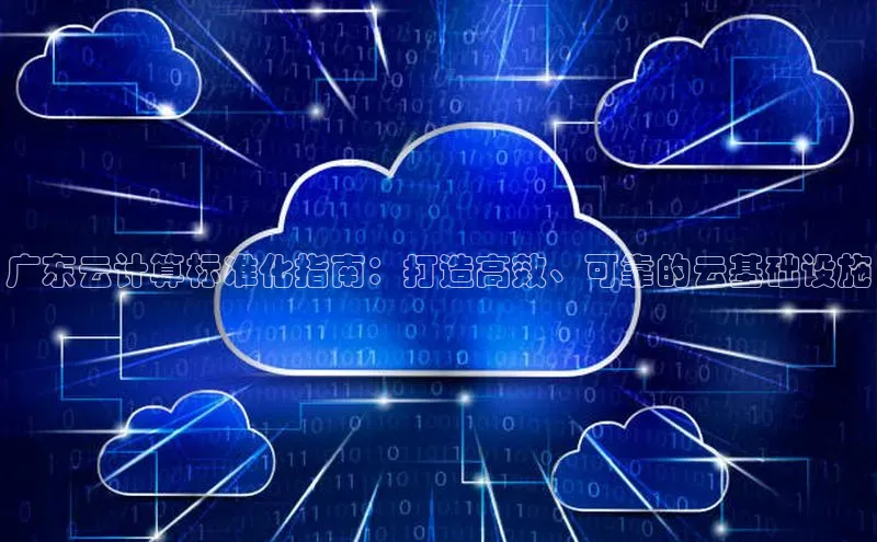 意昂4代理彩讯股份广东云计算标准化指南：打造高效、可靠的云基础设施