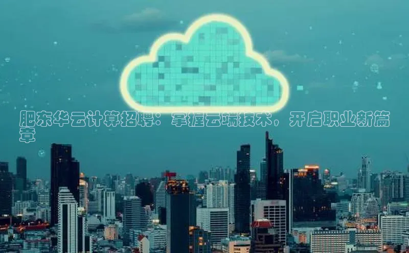 意昂4招商百度大脑肥东华云计算招聘：掌握云端技术，开启职业新篇
章
