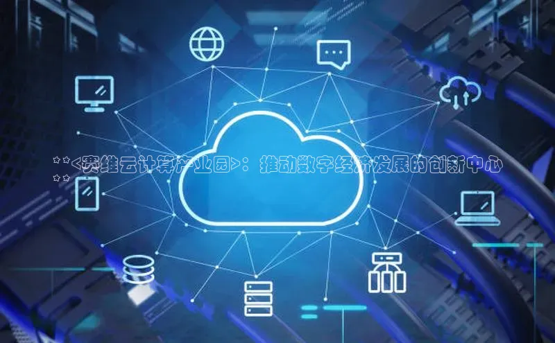 意昂体育4路畅科技**<赛维云计算产业园>：推动数字经济发展的创新中心
**