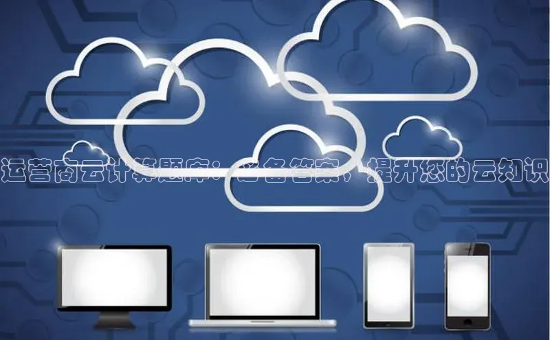 EON4招商百度网盘运营商云计算题库：必备答案，提升您的云知识