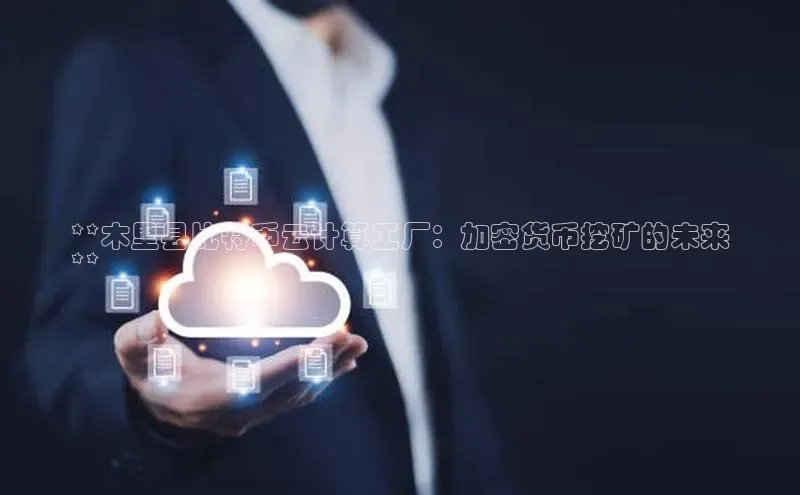 EON4登录天键股份**木里县比特币云计算工厂：加密货币挖矿的未来
**