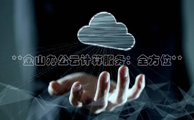 EON体育4登录哇咔哇咔文化**金山办公云计算服务：全方位**