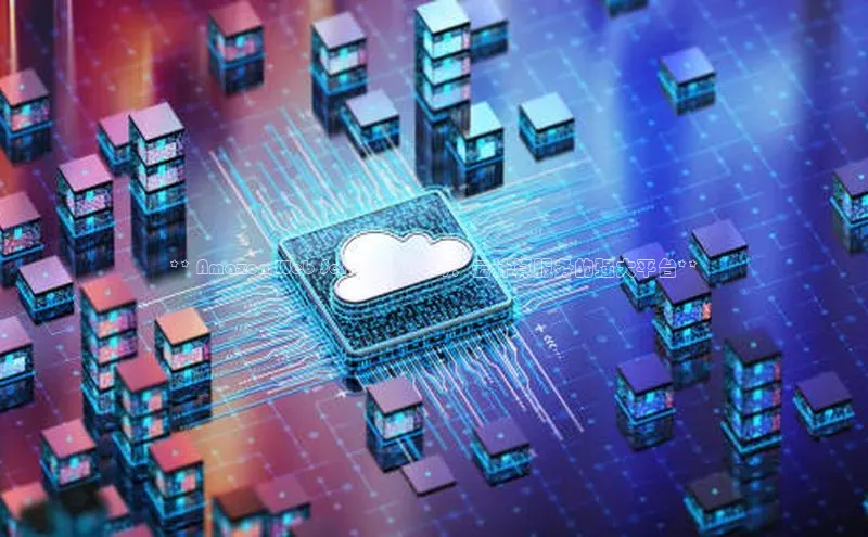 意昂体育4路畅科技** Amazon Web Services (AWS)：云计算服务的强大平台**