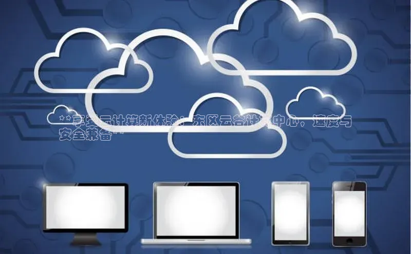 EON4雷柏科技**享受云计算新体验：东区云谷计算中心，速度与
安全兼备**