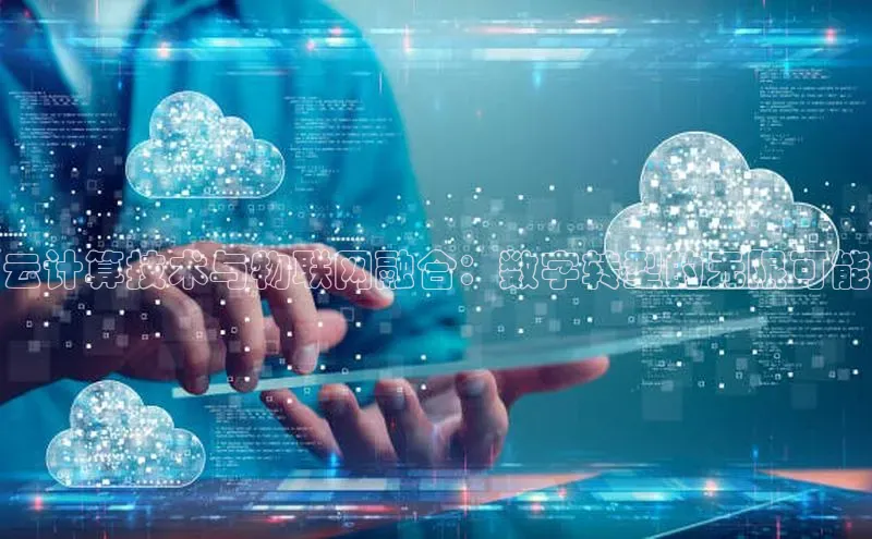 意昂体育4百度手机助手云计算技术与物联网融合：数字转型的无限可能