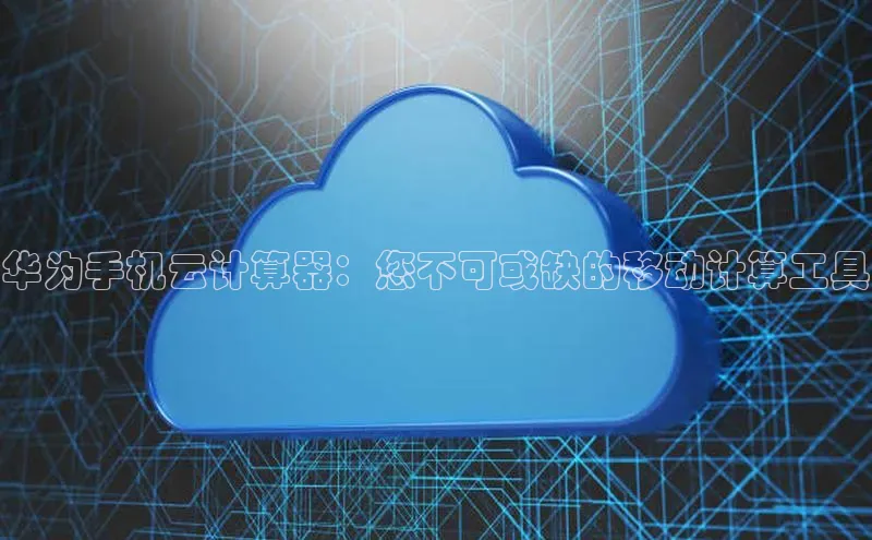 意昂4官网百度Apollo华为手机云计算器：您不可或缺的移动计算工具