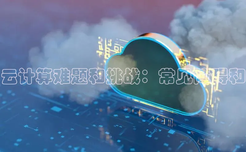 意昂体育4阿里尔公司云计算难题和挑战：常见障碍和