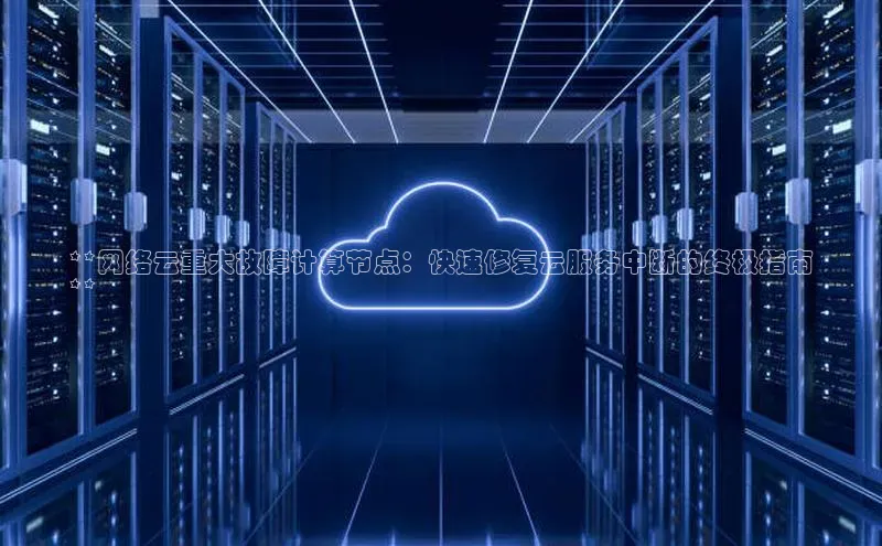 EON4官网百度集团**网络云重大故障计算节点：快速修复云服务中断的终极指南
**