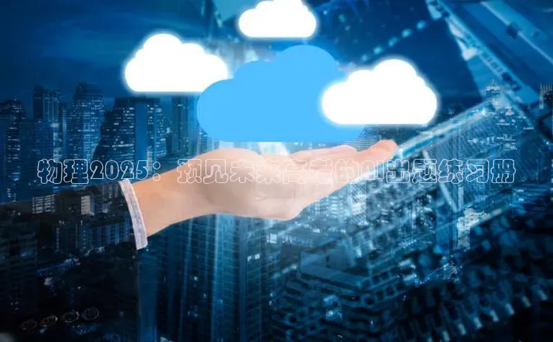 意昂体育4招商度小满支付物理2025：预见未来高考的AI出题练习册