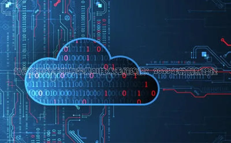 意昂4招商汉得信息如何将国行手机与苹果AI技术无缝连接：2025年的创新路径