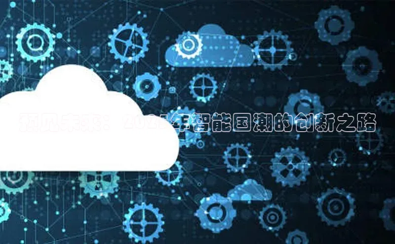 意昂4官网每日互动预见未来：2025年智能国潮的创新之路