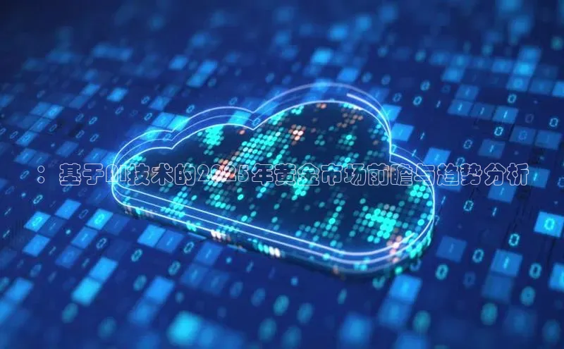 ：基于AI技术的2025年黄金市场前瞻与趋势分析