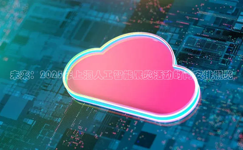 未来：2025年上海人工智能展览活动时间安排概览