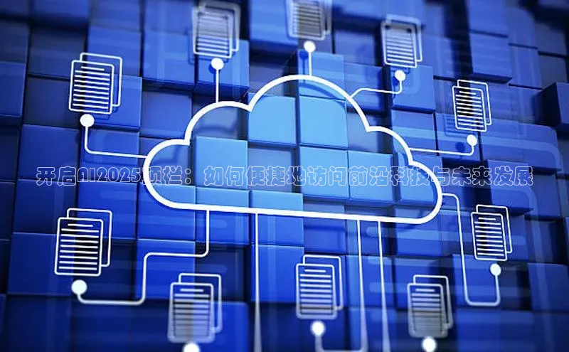 开启AI2025顶栏：如何便捷地访问前沿科技与未来发展