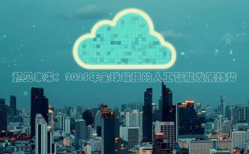 预见未来：2025年全球最强的人工智能发展趋势