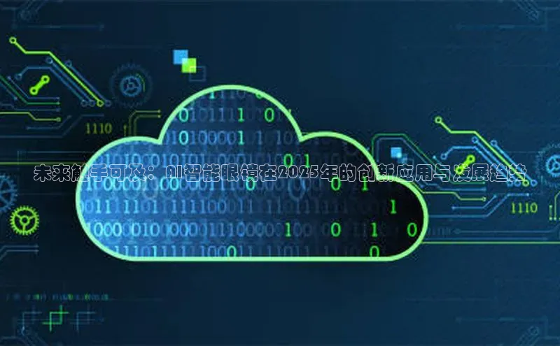 未来触手可及：AI智能眼镜在2025年的创新应用与发展趋势