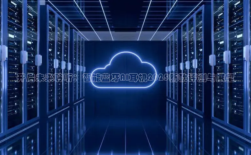 开启未来聆听：智能蓝牙AI耳机2025新款评测与展望