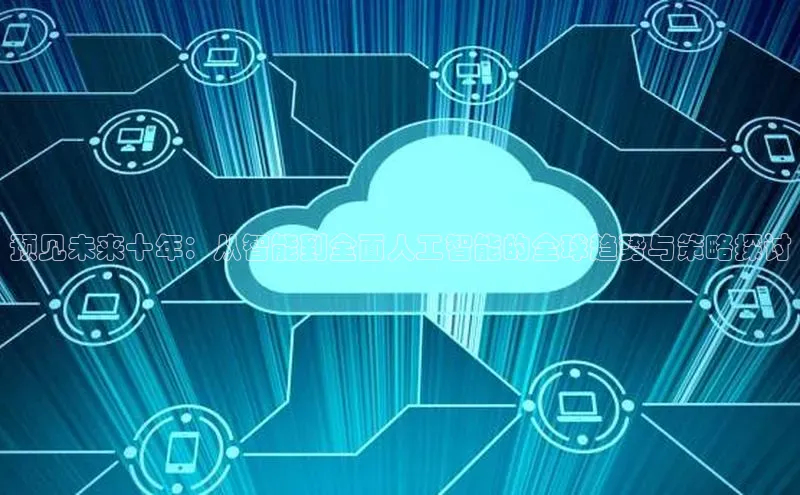 预见未来十年：从智能到全面人工智能的全球趋势与策略探讨