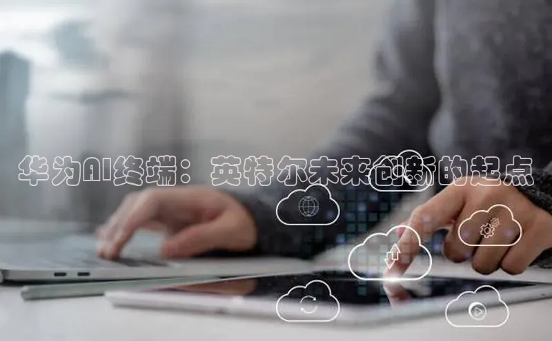 华为AI终端：英特尔未来创新的起点