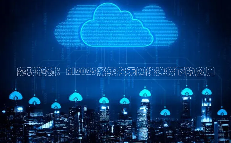 突破瓶颈：AI2025系统在无网络连接下的应用