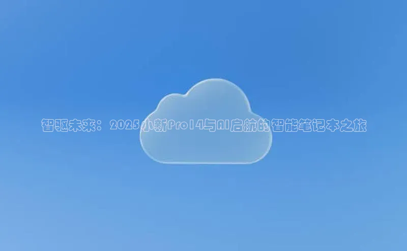 智驱未来：2025小新Pro14与AI启航的智能笔记本之旅