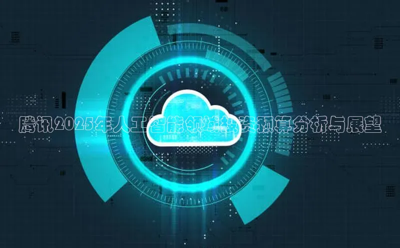 腾讯2025年人工智能领域投资预算分析与展望
