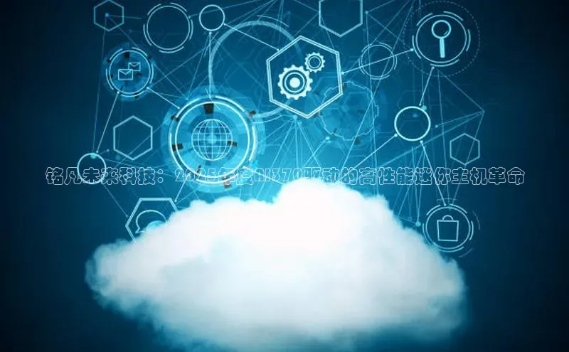 铭凡未来科技：2025年度AI370驱动的高性能迷你主机革命