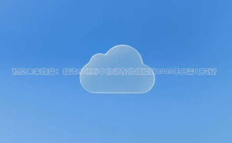 预见未来趋势：投资AI领域中的潜在价值股到2025年只需1元钱？