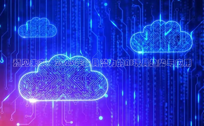 预见未来：2025年最具潜力的AI玩具趋势与应用