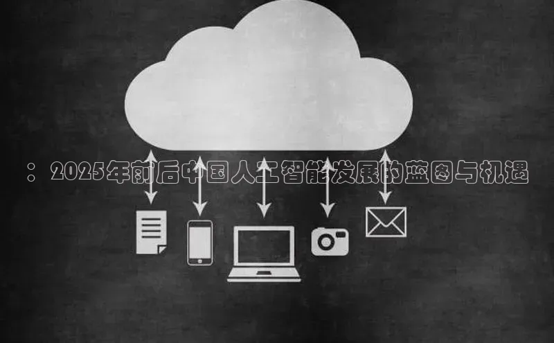 ：2025年前后中国人工智能发展的蓝图与机遇