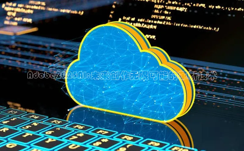 Adobe2025AI:未来创作无限可能的革新技术