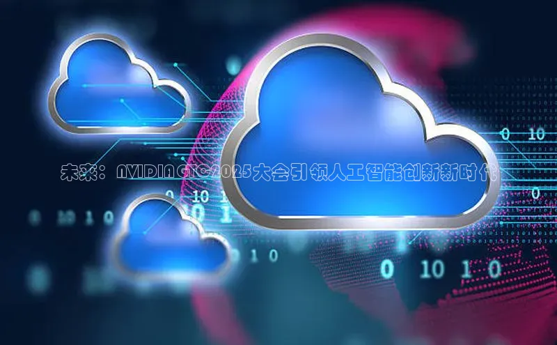未来：NVIDIAGTC2025大会引领人工智能创新新时代
