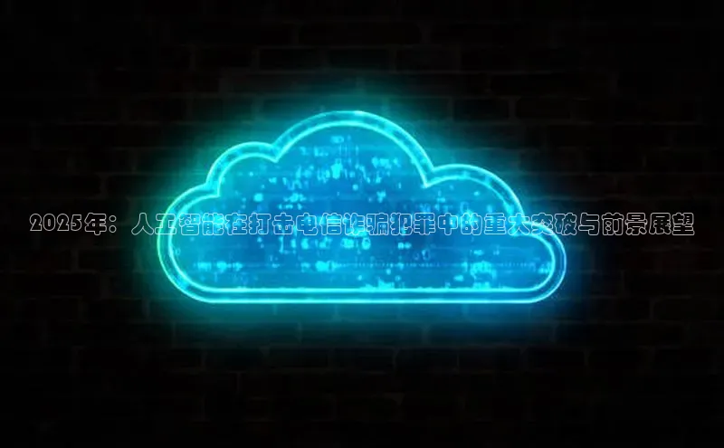 2025年：人工智能在打击电信诈骗犯罪中的重大突破与前景展望